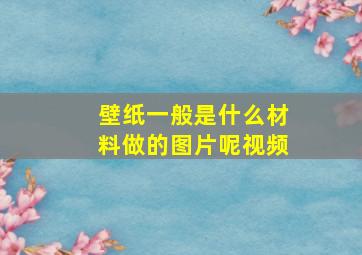 壁纸一般是什么材料做的图片呢视频