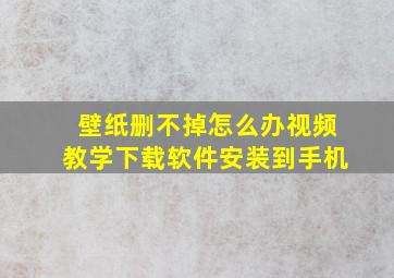 壁纸删不掉怎么办视频教学下载软件安装到手机