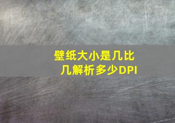 壁纸大小是几比几解析多少DPI