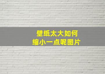 壁纸太大如何缩小一点呢图片