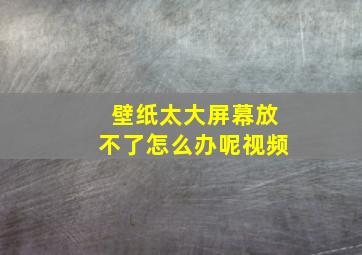 壁纸太大屏幕放不了怎么办呢视频