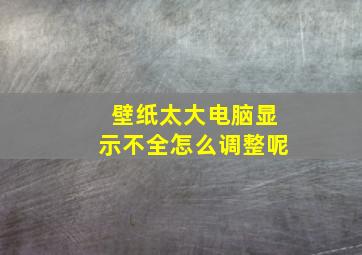 壁纸太大电脑显示不全怎么调整呢