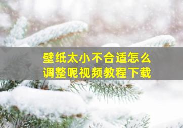 壁纸太小不合适怎么调整呢视频教程下载