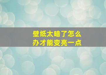 壁纸太暗了怎么办才能变亮一点