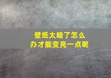 壁纸太暗了怎么办才能变亮一点呢