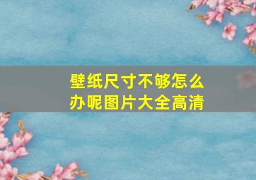 壁纸尺寸不够怎么办呢图片大全高清