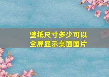 壁纸尺寸多少可以全屏显示桌面图片