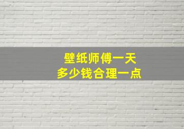 壁纸师傅一天多少钱合理一点