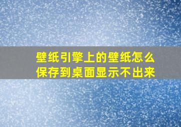 壁纸引擎上的壁纸怎么保存到桌面显示不出来