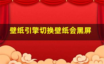 壁纸引擎切换壁纸会黑屏