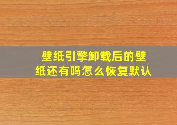 壁纸引擎卸载后的壁纸还有吗怎么恢复默认