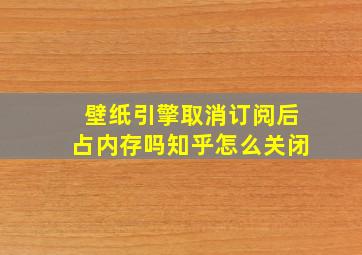 壁纸引擎取消订阅后占内存吗知乎怎么关闭