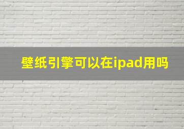 壁纸引擎可以在ipad用吗