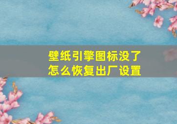 壁纸引擎图标没了怎么恢复出厂设置