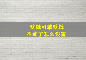 壁纸引擎壁纸不动了怎么设置