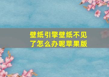 壁纸引擎壁纸不见了怎么办呢苹果版