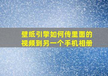 壁纸引擎如何传里面的视频到另一个手机相册