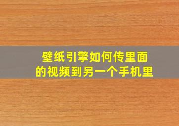 壁纸引擎如何传里面的视频到另一个手机里