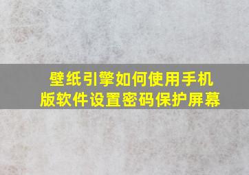 壁纸引擎如何使用手机版软件设置密码保护屏幕