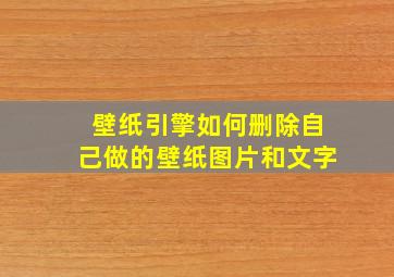 壁纸引擎如何删除自己做的壁纸图片和文字