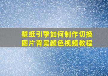 壁纸引擎如何制作切换图片背景颜色视频教程