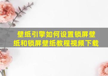 壁纸引擎如何设置锁屏壁纸和锁屏壁纸教程视频下载