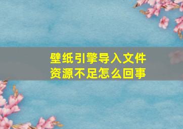 壁纸引擎导入文件资源不足怎么回事