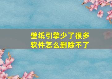 壁纸引擎少了很多软件怎么删除不了