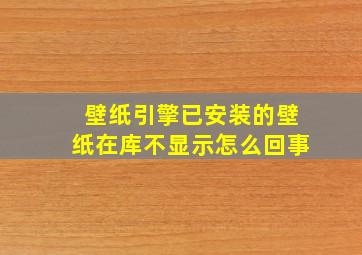 壁纸引擎已安装的壁纸在库不显示怎么回事