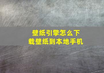 壁纸引擎怎么下载壁纸到本地手机