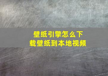 壁纸引擎怎么下载壁纸到本地视频