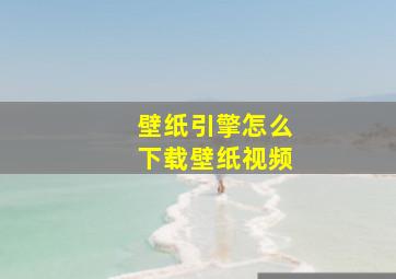 壁纸引擎怎么下载壁纸视频