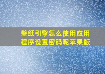 壁纸引擎怎么使用应用程序设置密码呢苹果版