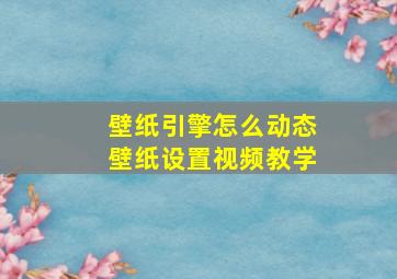 壁纸引擎怎么动态壁纸设置视频教学