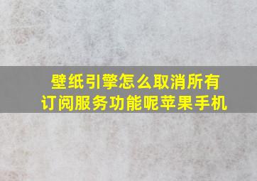 壁纸引擎怎么取消所有订阅服务功能呢苹果手机