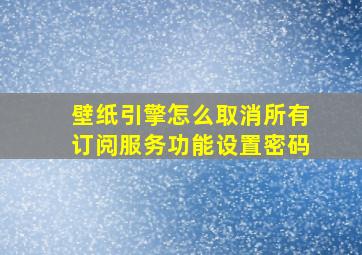 壁纸引擎怎么取消所有订阅服务功能设置密码