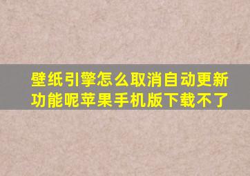 壁纸引擎怎么取消自动更新功能呢苹果手机版下载不了