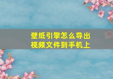 壁纸引擎怎么导出视频文件到手机上