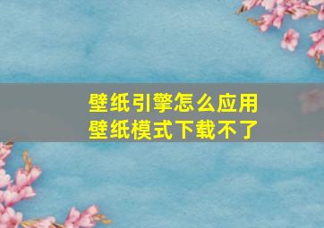 壁纸引擎怎么应用壁纸模式下载不了