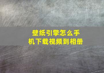 壁纸引擎怎么手机下载视频到相册