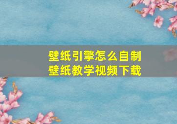 壁纸引擎怎么自制壁纸教学视频下载