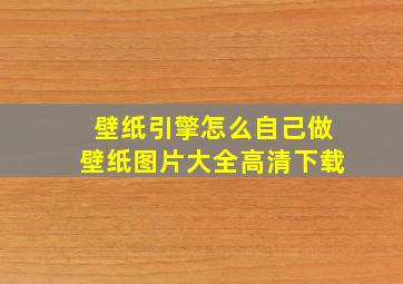 壁纸引擎怎么自己做壁纸图片大全高清下载