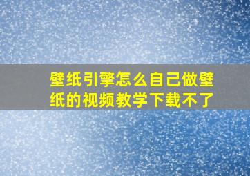 壁纸引擎怎么自己做壁纸的视频教学下载不了