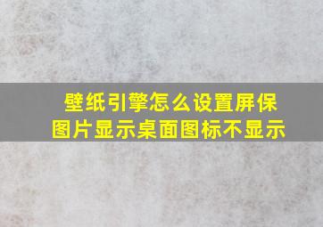 壁纸引擎怎么设置屏保图片显示桌面图标不显示