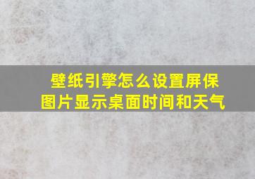 壁纸引擎怎么设置屏保图片显示桌面时间和天气