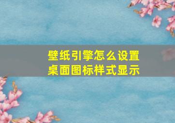 壁纸引擎怎么设置桌面图标样式显示