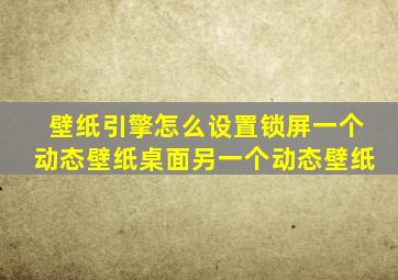 壁纸引擎怎么设置锁屏一个动态壁纸桌面另一个动态壁纸