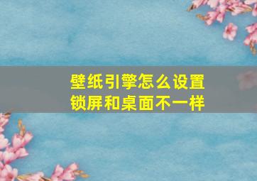 壁纸引擎怎么设置锁屏和桌面不一样