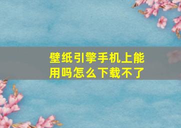 壁纸引擎手机上能用吗怎么下载不了