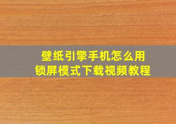 壁纸引擎手机怎么用锁屏模式下载视频教程